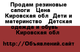 Продам резиновые сапоги › Цена ­ 200 - Кировская обл. Дети и материнство » Детская одежда и обувь   . Кировская обл.